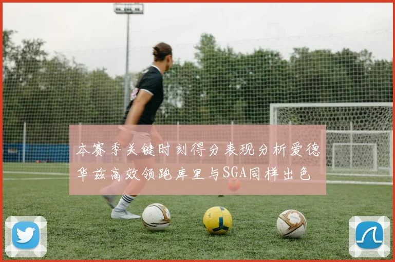 本赛季关键时刻得分表现分析爱德华兹高效领跑库里与SGA同样出色