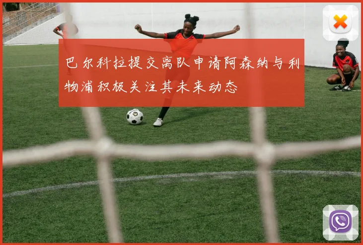 巴尔科拉提交离队申请阿森纳与利物浦积极关注其未来动态