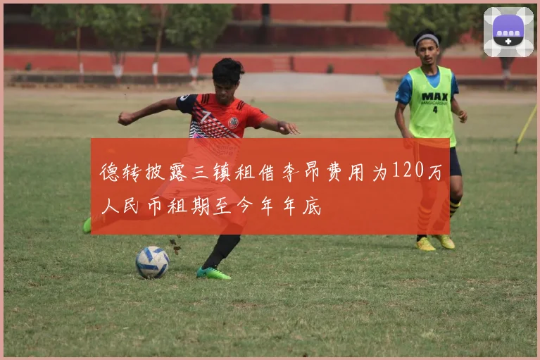 德转披露三镇租借李昂费用为120万人民币租期至今年年底