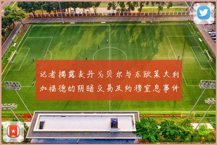 记者揭露麦丹戈贝尔与东欧莱夫利加福德的阴暗交易及约穆窒息事件真相