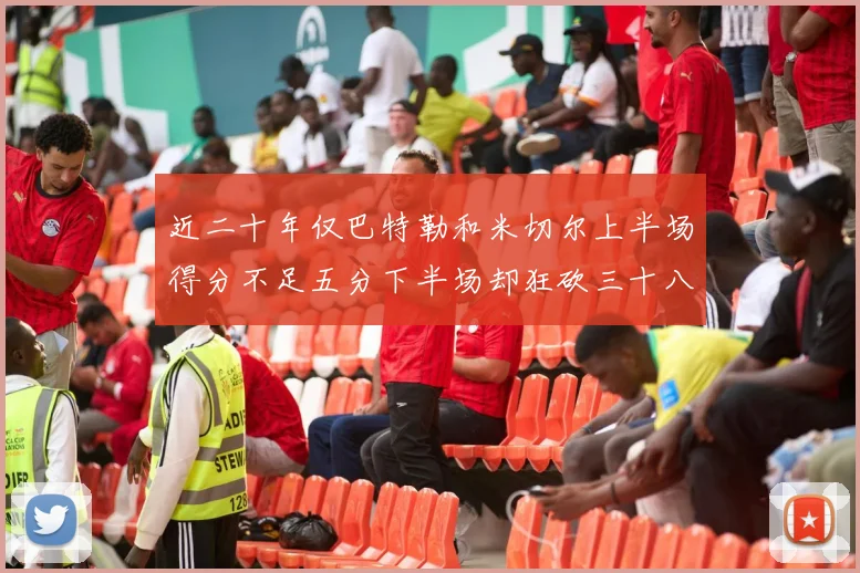近二十年仅巴特勒和米切尔上半场得分不足五分下半场却狂砍三十八分