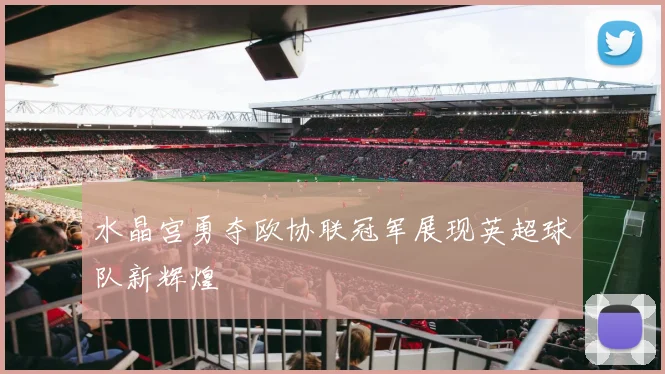 水晶宫勇夺欧协联冠军展现英超球队新辉煌