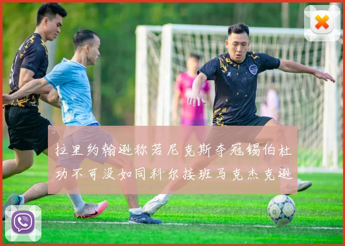 拉里约翰逊称若尼克斯夺冠锡伯杜功不可没如同科尔接班马克杰克逊