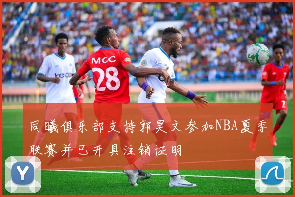 同曦俱乐部支持郭昊文参加NBA夏季联赛并已开具注销证明