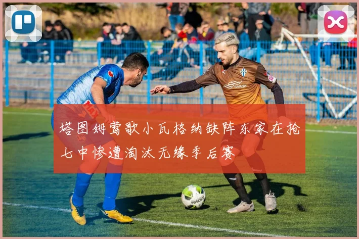 塔图姆莺歌小瓦格纳缺阵东家在抢七中惨遭淘汰无缘季后赛