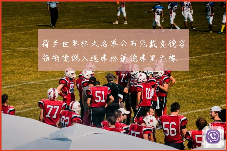 荷兰世界杯大名单公布范戴克德容领衔德佩入选弗林蓬德弗里无缘