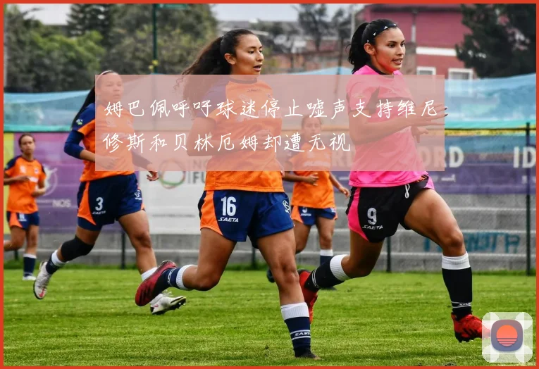 姆巴佩呼吁球迷停止嘘声支持维尼修斯和贝林厄姆却遭无视