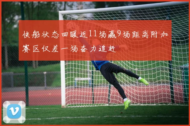 快船状态回暖近11场赢9场距离附加赛区仅差一场奋力追赶