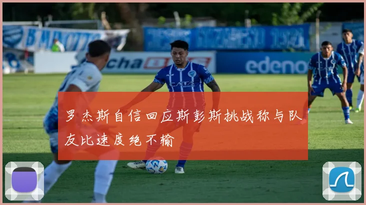 罗杰斯自信回应斯彭斯挑战称与队友比速度绝不输