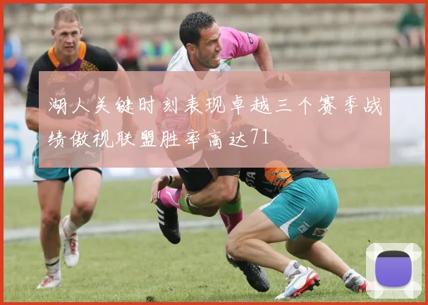 湖人关键时刻表现卓越三个赛季战绩傲视联盟胜率高达71