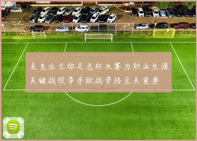 麦克法兰称足总杯决赛为职业生涯关键战役争夺欧战资格至关重要