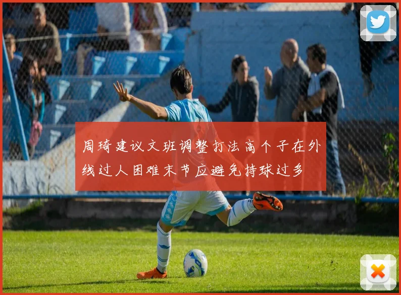 周琦建议文班调整打法高个子在外线过人困难末节应避免持球过多